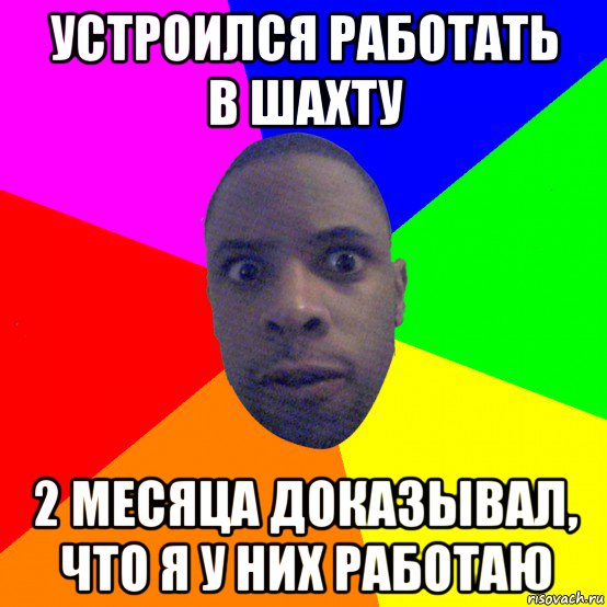 устроился работать в шахту 2 месяца доказывал, что я у них работаю, Мем  Типичный Негр