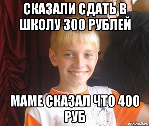 сказали сдать в школу 300 рублей маме сказал что 400 руб, Мем Типичный школьник