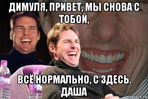 димуля, привет, мы снова с тобой, всё нормально, с здесь. даша, Мем том круз