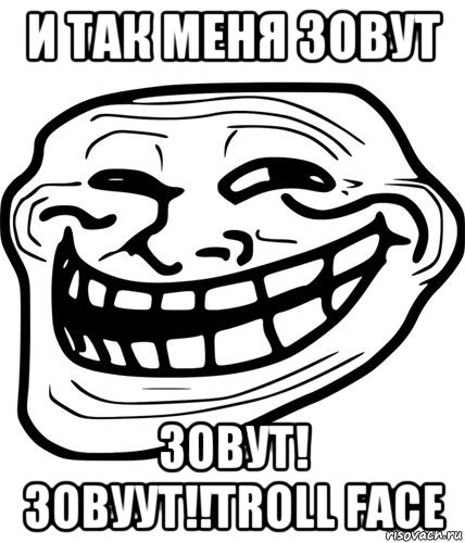 и так меня зовут зовут! зовуут!!troll face, Мем Trollface