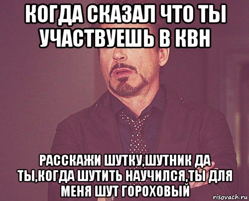 когда сказал что ты участвуешь в квн расскажи шутку,шутник да ты,когда шутить научился,ты для меня шут гороховый, Мем твое выражение лица