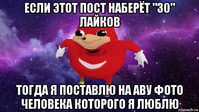 если этот пост наберёт "30" лайков тогда я поставлю на аву фото человека которого я люблю, Мем Угандский Наклз