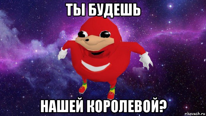 ты будешь нашей королевой?