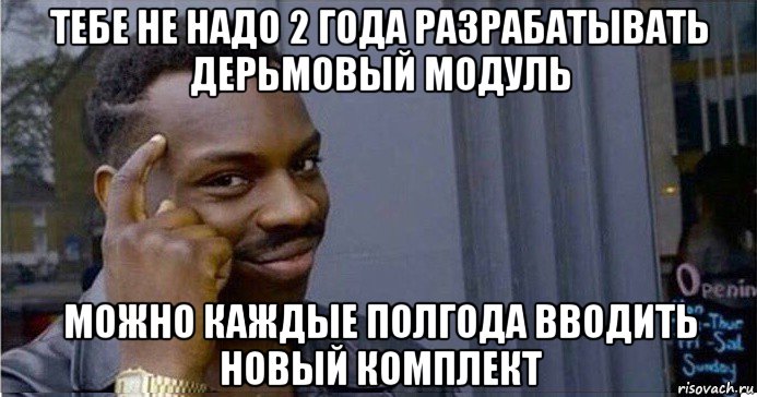 тебе не надо 2 года разрабатывать дерьмовый модуль можно каждые полгода вводить новый комплект, Мем Умный Негр