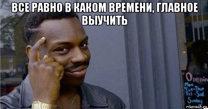 все равно в каком времени, главное выучить , Мем Умный Негр