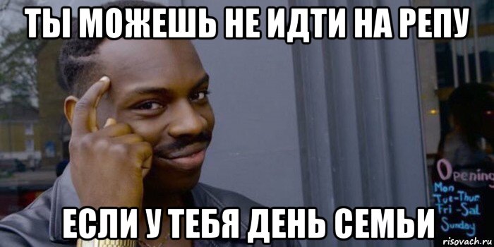 ты можешь не идти на репу если у тебя день семьи