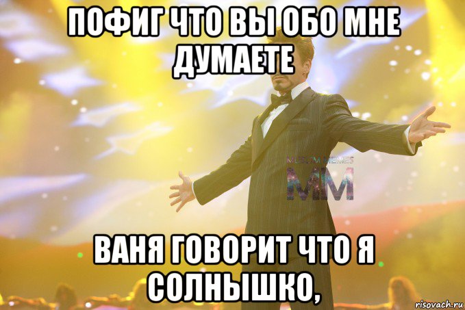 пофиг что вы обо мне думаете ваня говорит что я солнышко,