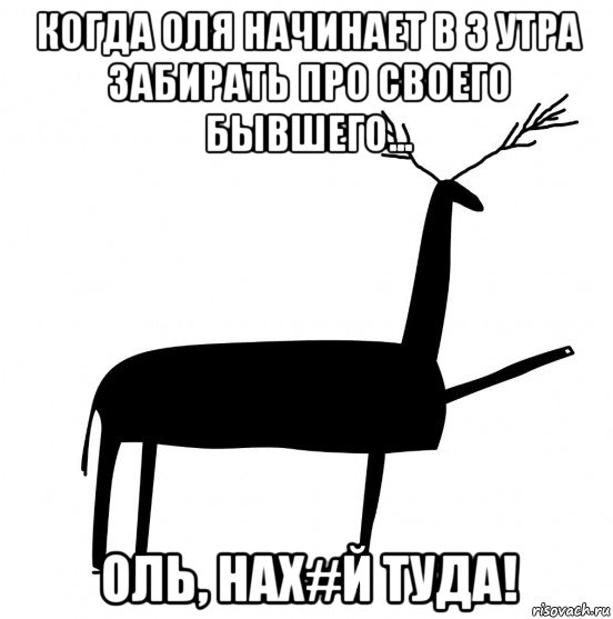 когда оля начинает в 3 утра забирать про своего бывшего... оль, нах#й туда!