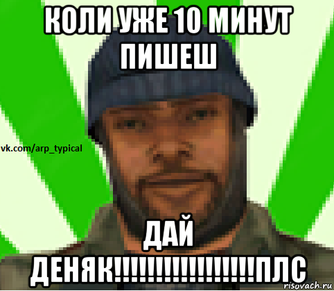 коли уже 10 минут пишеш дай деняк!!!!!!!!!!!!!!!!!плс, Мем Vkcomarptypical