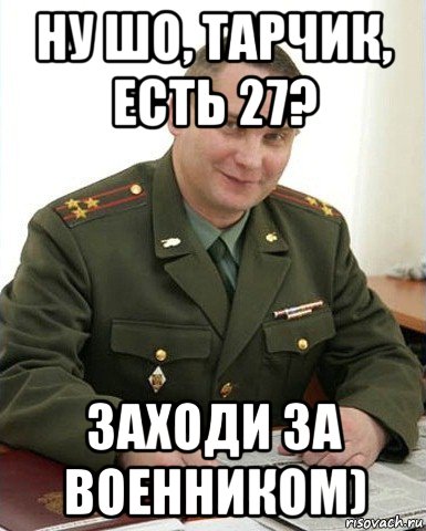 ну шо, тарчик, есть 27? заходи за военником), Мем Военком (полковник)