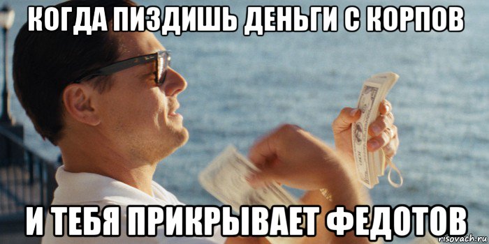 когда пиздишь деньги с корпов и тебя прикрывает федотов