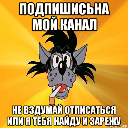 подпишисьна мой канал не вздумай отписаться или я тебя найду и зарежу, Мем Волк