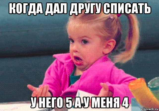 когда дал другу списать у него 5 а у меня 4