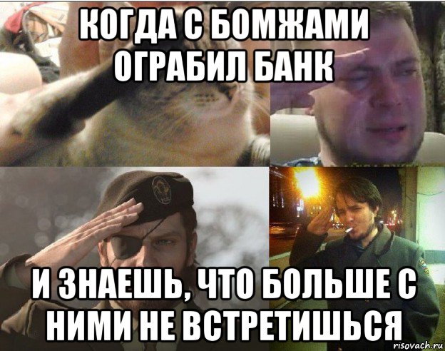 когда с бомжами ограбил банк и знаешь, что больше с ними не встретишься