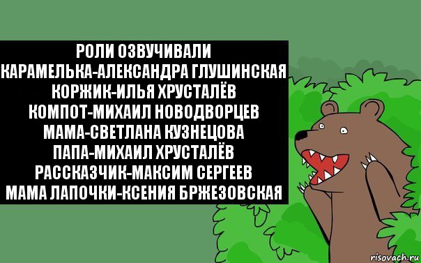 Роли озвучивали
Карамелька-Александра Глушинская
Коржик-Илья Хрусталёв
Компот-Михаил Новодворцев
Мама-Светлана Кузнецова
Папа-Михаил Хрусталёв
Рассказчик-Максим Сергеев
Мама Лапочки-Ксения Бржезовская, Комикс Надпись медведя из кустов