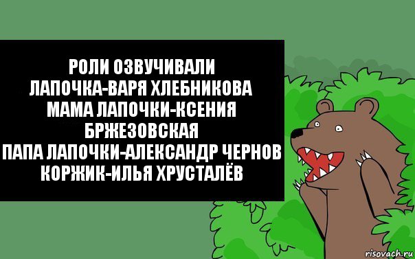 Роли озвучивали
Лапочка-Варя Хлебникова
Мама Лапочки-Ксения Бржезовская
Папа Лапочки-Александр Чернов
Коржик-Илья Хрусталёв, Комикс Надпись медведя из кустов