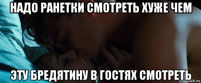 надо ранетки смотреть хуже чем эту бредятину в гостях смотреть