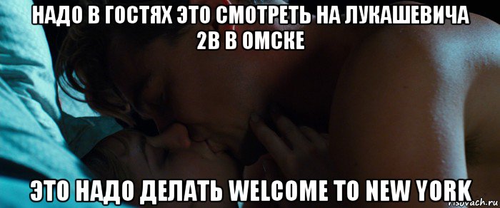 надо в гостях это смотреть на лукашевича 2в в омске это надо делать welcome to new york