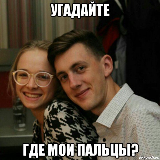 угадайте где мои пальцы?