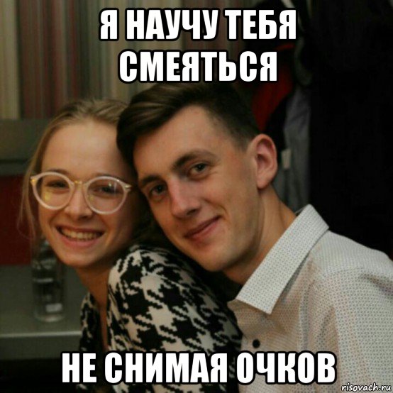 я научу тебя смеяться не снимая очков