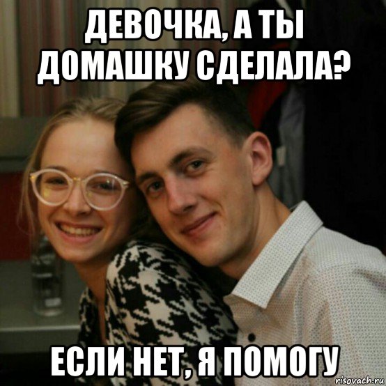 девочка, а ты домашку сделала? если нет, я помогу