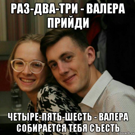 раз-два-три - валера прийди четыре-пять-шесть - валера собирается тебя съесть