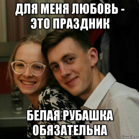 для меня любовь - это праздник белая рубашка обязательна