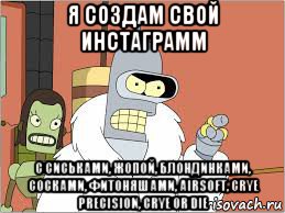 я создам свой инстаграмм с сиськами, жопой, блондинками, сосками, фитоняшами, airsoft, crye precision, crye or die