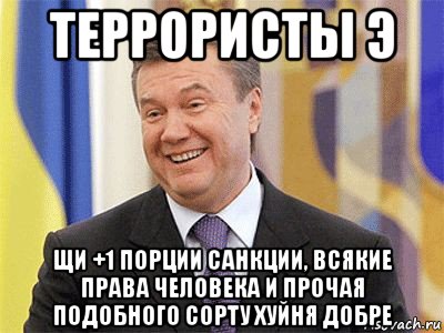 террористы э щи +1 порции санкции, всякие права человека и прочая подобного сорту хуйня добре