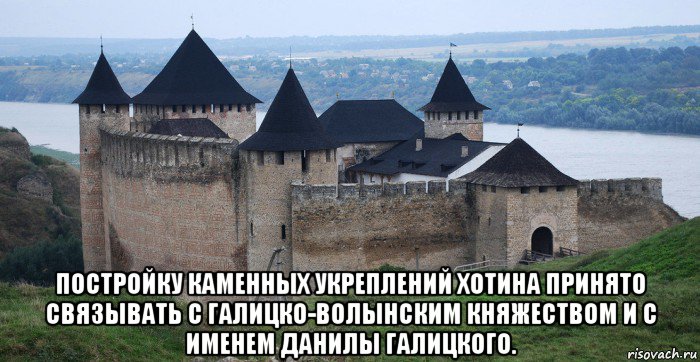  постройку каменных укреплений хотина принято связывать с галицко-волынским княжеством и с именем данилы галицкого.