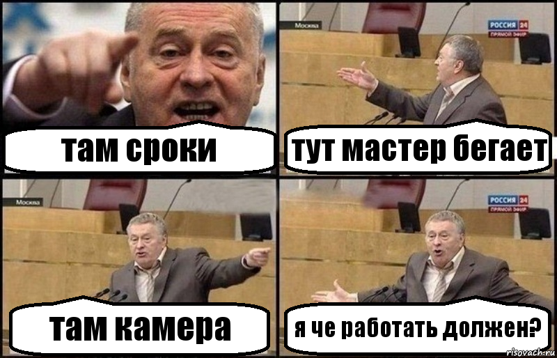там сроки тут мастер бегает там камера я че работать должен?