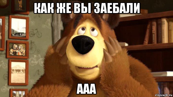 как же вы заебали ааа