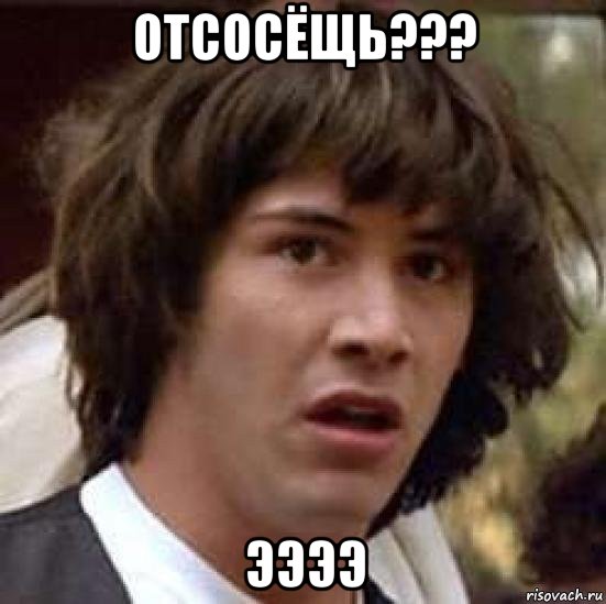 отсосёщь??? ээээ, Мем А что если (Киану Ривз)