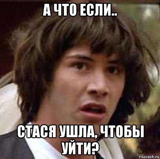 а что если.. стася ушла, чтобы уйти?, Мем А что если (Киану Ривз)