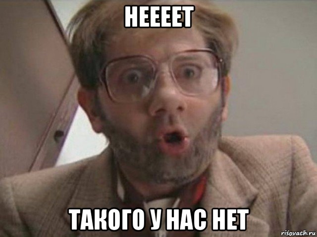 неееет такого у нас нет