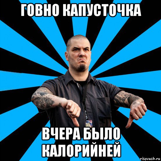 говно капусточка вчера было калорийней