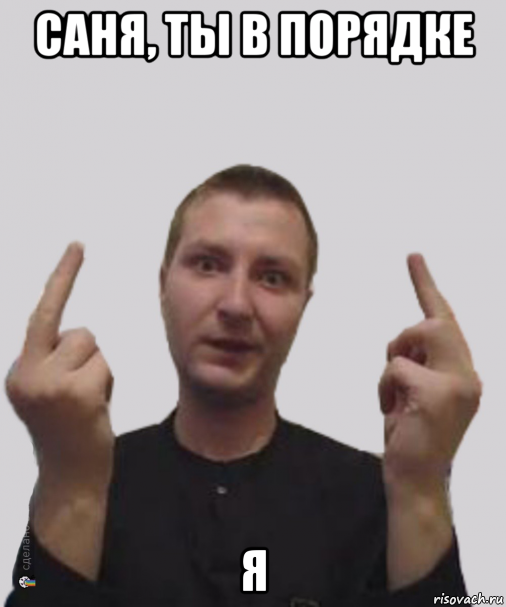 саня, ты в порядке я
