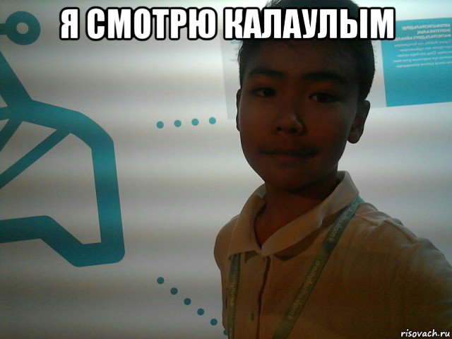я смотрю калаулым 