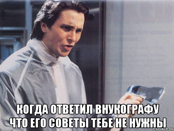  когда ответил внукографу что его советы тебе не нужны, Мем Американский психопат