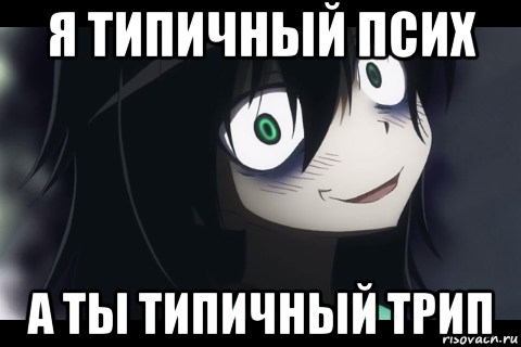я типичный псих а ты типичный трип
