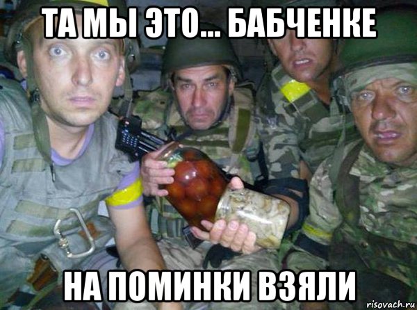 та мы это... бабченке на поминки взяли
