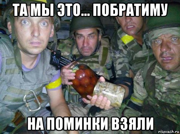 та мы это... побратиму на поминки взяли
