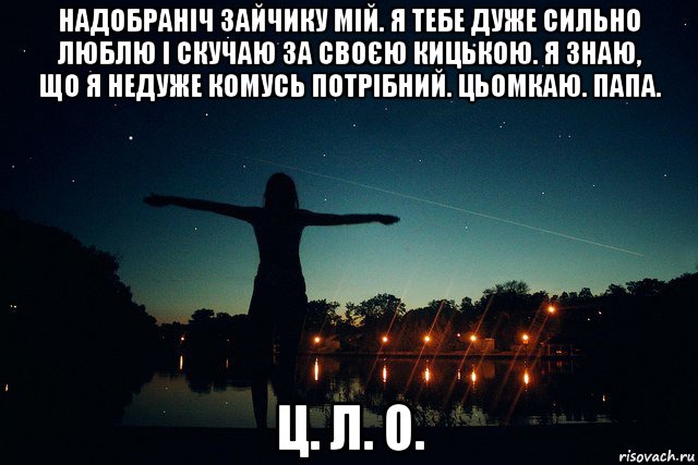 надобраніч зайчику мій. я тебе дуже сильно люблю і скучаю за своєю кицькою. я знаю, що я недуже комусь потрібний. цьомкаю. папа. ц. л. о., Мем авава