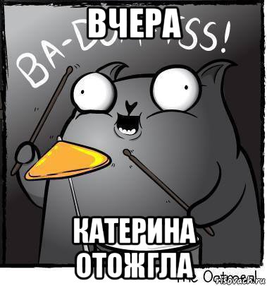 вчера катерина отожгла