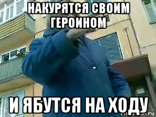 накурятся своим героином и ябутся на ходу