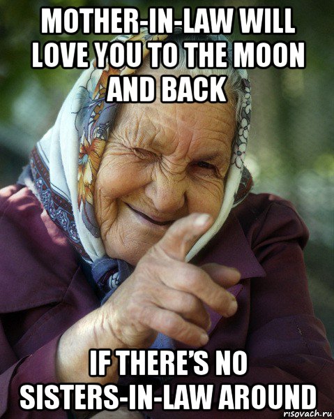 mother-in-law will love you to the moon and back if there’s no sisters-in-law around, Мем Бабка