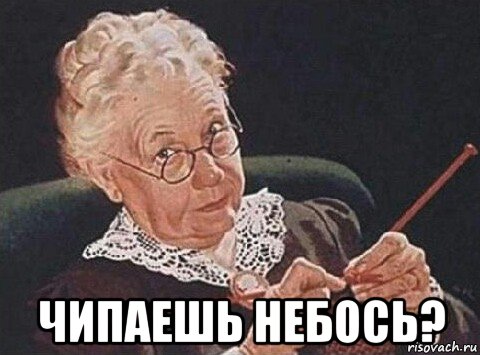  чипаешь небось?