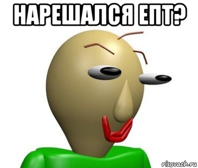 нарешался епт? 