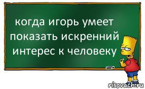 когда игорь умеет показать искренний интерес к человеку, Комикс Барт пишет на доске