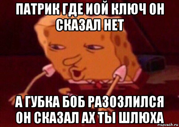 патрик где иой ключ он сказал нет а губка боб разозлился он сказал ах ты шлюха, Мем    Bettingmemes